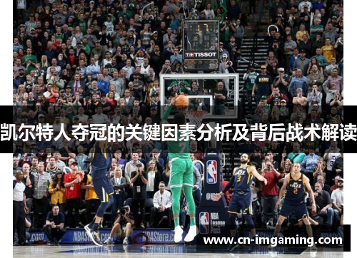 凯尔特人夺冠的关键因素分析及背后战术解读 凯尔特人夺冠的关键因素分析及背后战术解读