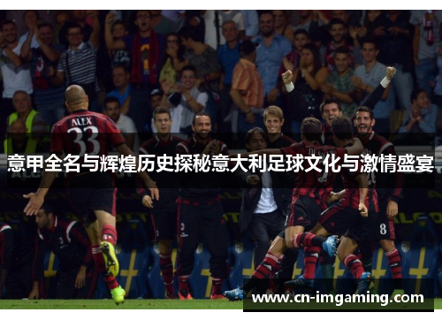 意甲全名与辉煌历史探秘意大利足球文化与激情盛宴