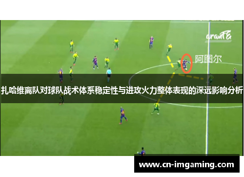 扎哈维离队对球队战术体系稳定性与进攻火力整体表现的深远影响分析