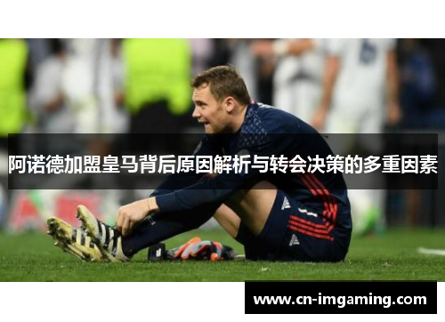 阿诺德加盟皇马背后原因解析与转会决策的多重因素