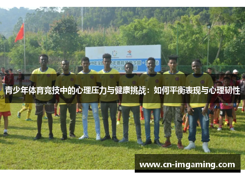 青少年体育竞技中的心理压力与健康挑战：如何平衡表现与心理韧性