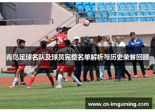 青岛足球名队及球员完整名单解析与历史荣誉回顾 青岛足球名队及球员完整名单解析与历史荣誉回顾
