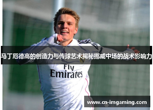马丁厄德高的创造力与传球艺术揭秘挪威中场的战术影响力
