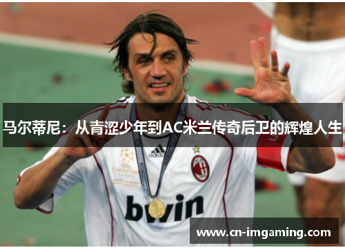 马尔蒂尼：从青涩少年到AC米兰传奇后卫的辉煌人生