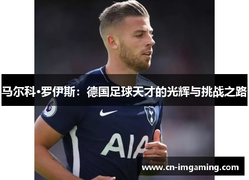 马尔科·罗伊斯：德国足球天才的光辉与挑战之路