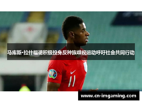 马库斯·拉什福德积极投身反种族歧视运动呼吁社会共同行动