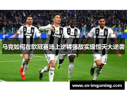 马竞如何在欧冠赛场上逆转强敌实现惊天大逆袭