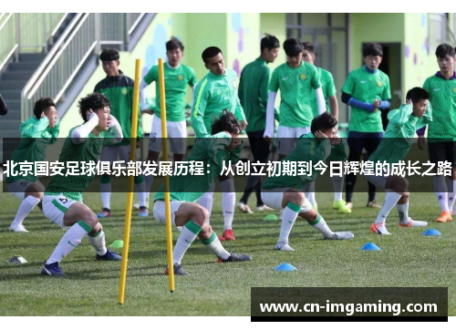 北京国安足球俱乐部发展历程：从创立初期到今日辉煌的成长之路