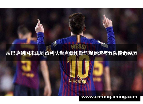 从巴萨到国米再到智利队盘点桑切斯辉煌足迹与五队传奇经历