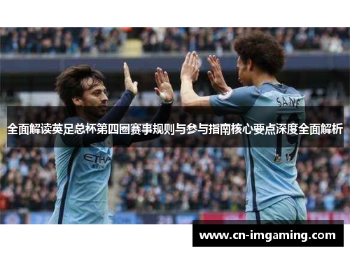 全面解读英足总杯第四圈赛事规则与参与指南核心要点深度全面解析