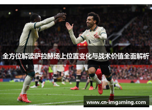 全方位解读萨拉赫场上位置变化与战术价值全面解析
