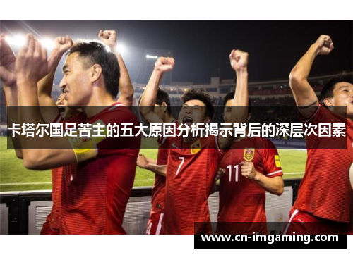 卡塔尔国足苦主的五大原因分析揭示背后的深层次因素