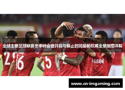 全球主要足球联赛冬季转会窗开启与截止时间最新权威全景指南详解