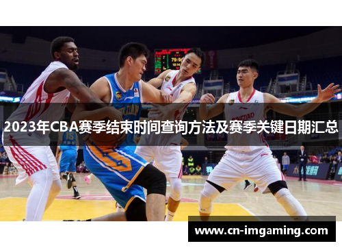 2023年CBA赛季结束时间查询方法及赛季关键日期汇总 2023年CBA赛季结束时间查询方法及赛季关键日期汇总