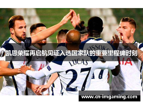 凯恩荣耀再启航见证入选国家队的重要里程碑时刻