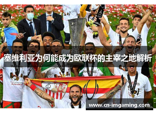 塞维利亚为何能成为欧联杯的主宰之地解析 塞维利亚为何能成为欧联杯的主宰之地解析