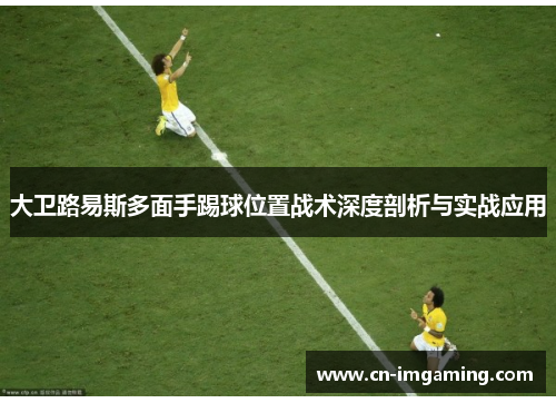 大卫路易斯多面手踢球位置战术深度剖析与实战应用 大卫路易斯多面手踢球位置战术深度剖析与实战应用