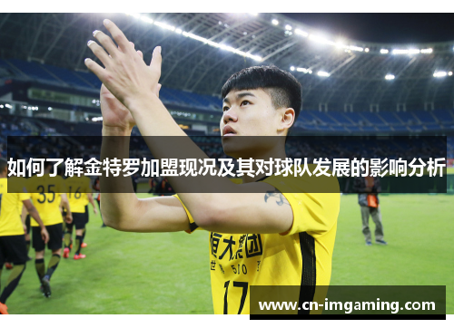 如何了解金特罗加盟现况及其对球队发展的影响分析 如何了解金特罗加盟现况及其对球队发展的影响分析
