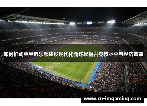 如何推动意甲俱乐部建设现代化新球场提升竞技水平与经济效益