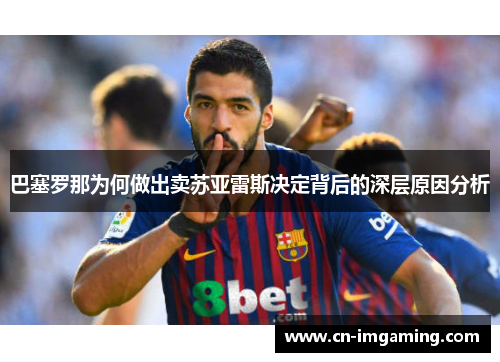 巴塞罗那为何做出卖苏亚雷斯决定背后的深层原因分析 巴塞罗那为何做出卖苏亚雷斯决定背后的深层原因分析