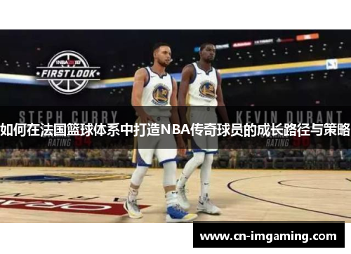 如何在法国篮球体系中打造NBA传奇球员的成长路径与策略