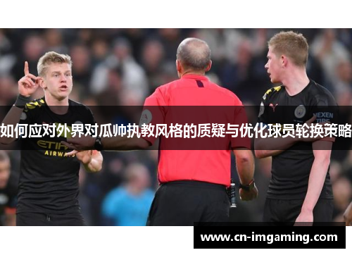 如何应对外界对瓜帅执教风格的质疑与优化球员轮换策略