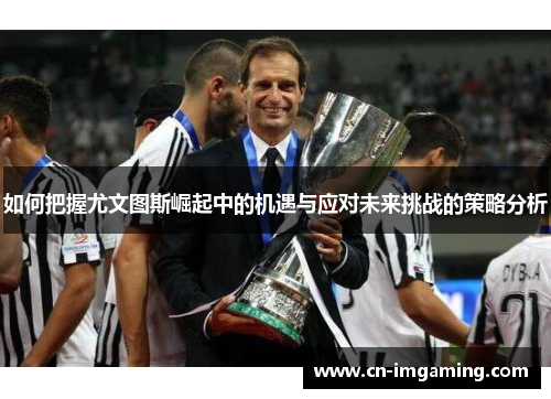 如何把握尤文图斯崛起中的机遇与应对未来挑战的策略分析
