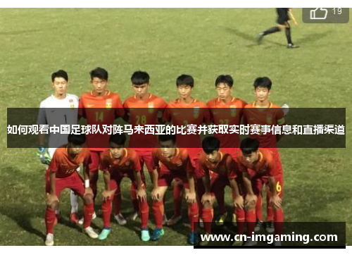 如何观看中国足球队对阵马来西亚的比赛并获取实时赛事信息和直播渠道