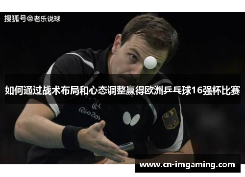 如何通过战术布局和心态调整赢得欧洲乒乓球16强杯比赛