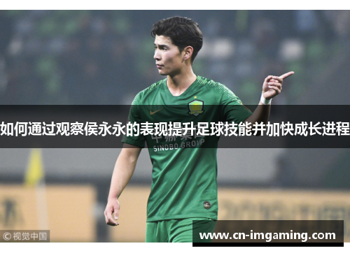 如何通过观察侯永永的表现提升足球技能并加快成长进程