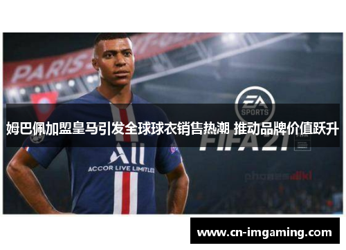 姆巴佩加盟皇马引发全球球衣销售热潮 推动品牌价值跃升 姆巴佩加盟皇马引发全球球衣销售热潮 推动品牌价值跃升
