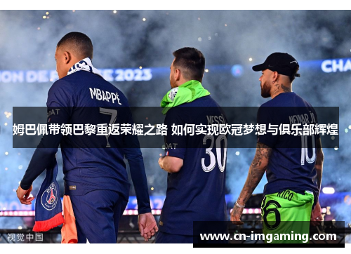 姆巴佩带领巴黎重返荣耀之路 如何实现欧冠梦想与俱乐部辉煌