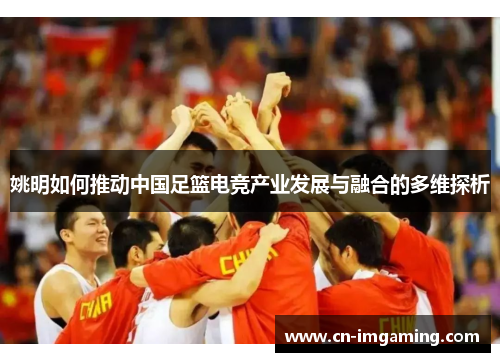 姚明如何推动中国足篮电竞产业发展与融合的多维探析