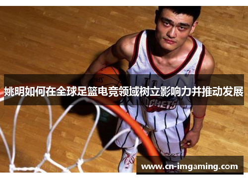 姚明如何在全球足篮电竞领域树立影响力并推动发展