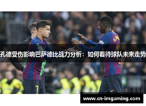 孔德受伤影响巴萨德比战力分析：如何看待球队未来走势
