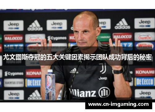 尤文图斯夺冠的五大关键因素揭示团队成功背后的秘密