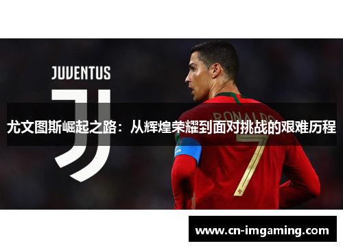 尤文图斯崛起之路：从辉煌荣耀到面对挑战的艰难历程
