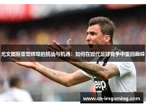 尤文图斯重塑辉煌的挑战与机遇：如何在现代足球竞争中重回巅峰