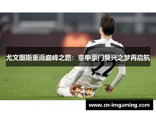 尤文图斯重返巅峰之路：意甲豪门复兴之梦再启航