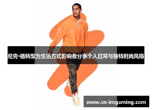 尼克·杨转型为生活方式影响者分享个人日常与独特时尚风格