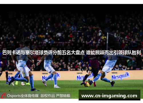 巴列卡诺与塞尔塔球员评分前五名大盘点 谁能脱颖而出引领球队胜利