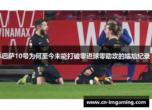 巴萨10号为何至今未能打破零进球零助攻的尴尬纪录