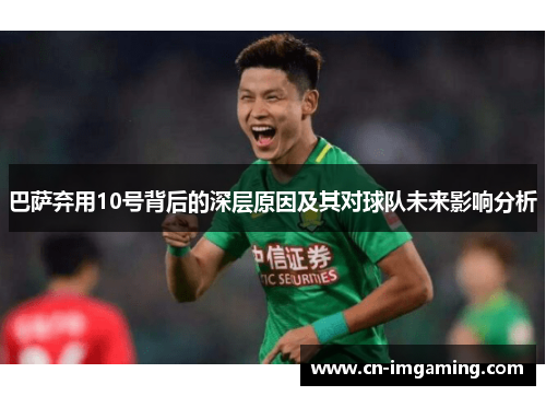 巴萨弃用10号背后的深层原因及其对球队未来影响分析 巴萨弃用10号背后的深层原因及其对球队未来影响分析