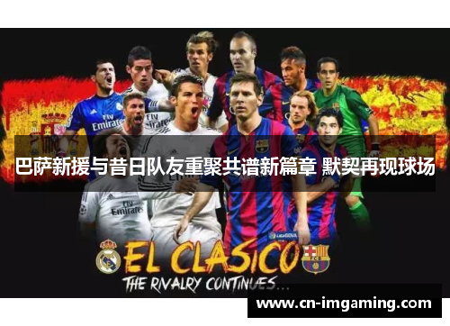 巴萨新援与昔日队友重聚共谱新篇章 默契再现球场 巴萨新援与昔日队友重聚共谱新篇章 默契再现球场