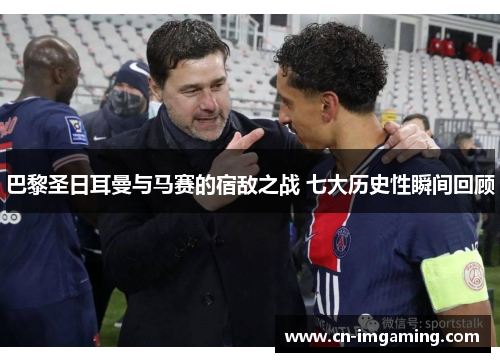 巴黎圣日耳曼与马赛的宿敌之战 七大历史性瞬间回顾