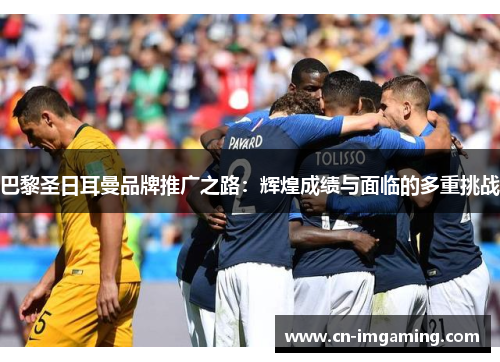 巴黎圣日耳曼品牌推广之路：辉煌成绩与面临的多重挑战