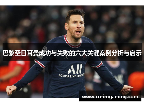 巴黎圣日耳曼成功与失败的六大关键案例分析与启示