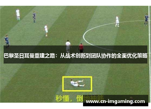 巴黎圣日耳曼重建之路:从战术创新到团队协作的全面优化策略 巴黎圣日耳曼重建之路:从战术创新到团队协作的全面优化策略