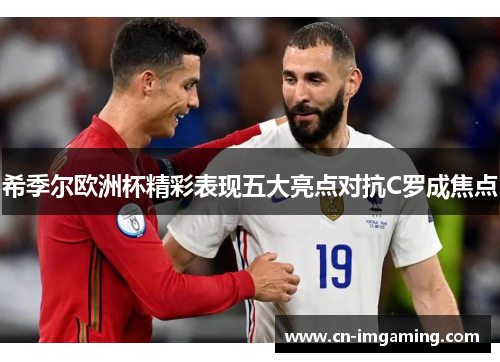 希季尔欧洲杯精彩表现五大亮点对抗C罗成焦点