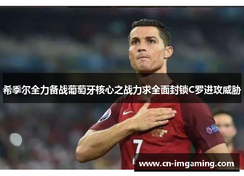 希季尔全力备战葡萄牙核心之战力求全面封锁C罗进攻威胁